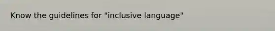 Know the guidelines for "inclusive language"