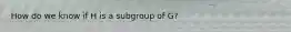 How do we know if H is a subgroup of G?