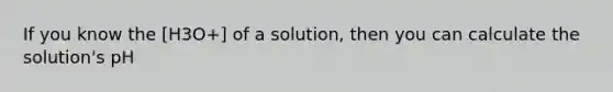 If you know the [H3O+] of a solution, then you can calculate the solution's pH