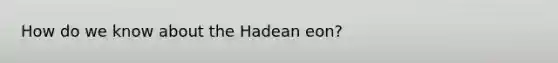 How do we know about the Hadean eon?