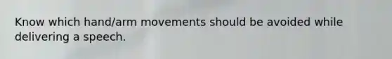 Know which hand/arm movements should be avoided while delivering a speech.