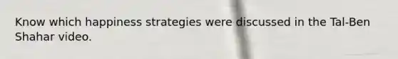 Know which happiness strategies were discussed in the Tal-Ben Shahar video.