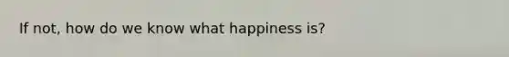 If not, how do we know what happiness is?