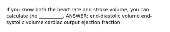 If you know both <a href='https://www.questionai.com/knowledge/kya8ocqc6o-the-heart' class='anchor-knowledge'>the heart</a> rate and stroke volume, you can calculate the __________. ANSWER: end-diastolic volume end-systolic volume <a href='https://www.questionai.com/knowledge/kyxUJGvw35-cardiac-output' class='anchor-knowledge'>cardiac output</a> ejection fraction