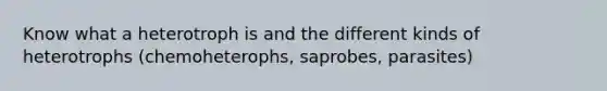 Know what a heterotroph is and the different kinds of heterotrophs (chemoheterophs, saprobes, parasites)