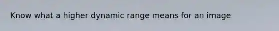 Know what a higher dynamic range means for an image