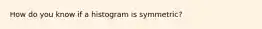 How do you know if a histogram is symmetric?