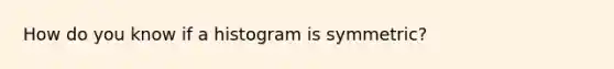 How do you know if a histogram is symmetric?