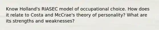 Know Holland's RIASEC model of occupational choice. How does it relate to Costa and McCrae's theory of personality? What are its strengths and weaknesses?