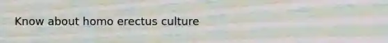 Know about homo erectus culture