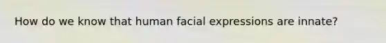 How do we know that human facial expressions are innate?