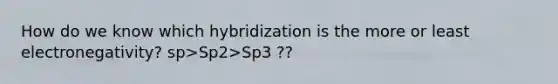 How do we know which hybridization is the more or least electronegativity? sp>Sp2>Sp3 ??