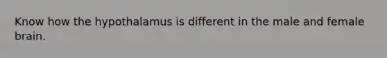 Know how the hypothalamus is different in the male and female brain.
