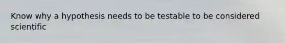 Know why a hypothesis needs to be testable to be considered scientific