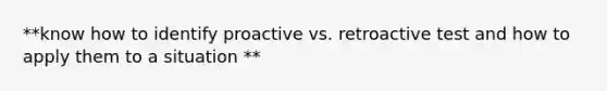 **know how to identify proactive vs. retroactive test and how to apply them to a situation **