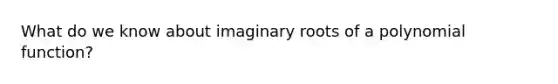 What do we know about imaginary roots of a polynomial function?