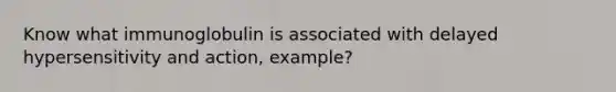 Know what immunoglobulin is associated with delayed hypersensitivity and action, example?