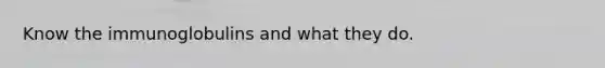 Know the immunoglobulins and what they do.