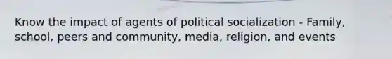 Know the impact of agents of political socialization - Family, school, peers and community, media, religion, and events