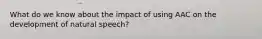 What do we know about the impact of using AAC on the development of natural speech?