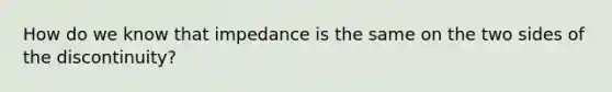 How do we know that impedance is the same on the two sides of the discontinuity?