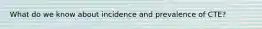 What do we know about incidence and prevalence of CTE?