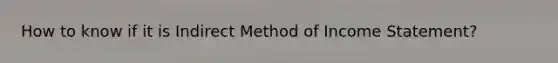 How to know if it is Indirect Method of Income Statement?