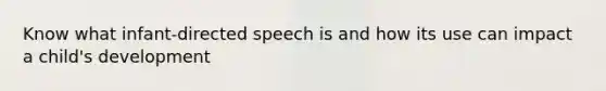 Know what infant-directed speech is and how its use can impact a child's development