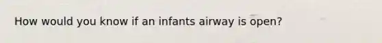 How would you know if an infants airway is open?