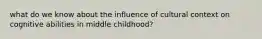 what do we know about the influence of cultural context on cognitive abilities in middle childhood?