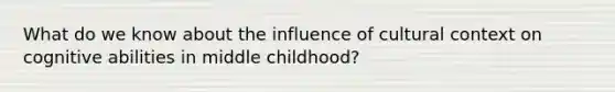 What do we know about the influence of cultural context on cognitive abilities in middle childhood?