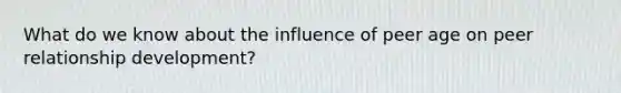 What do we know about the influence of peer age on peer relationship development?