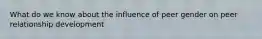 What do we know about the influence of peer gender on peer relationship development
