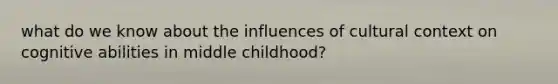 what do we know about the influences of cultural context on cognitive abilities in middle childhood?