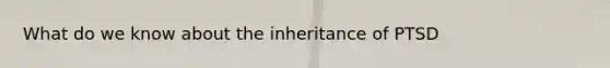 What do we know about the inheritance of PTSD