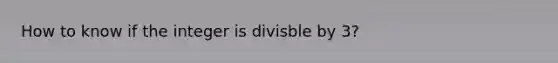 How to know if the integer is divisble by 3?