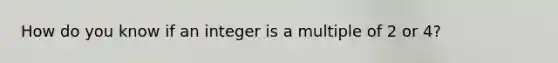 How do you know if an integer is a multiple of 2 or 4?