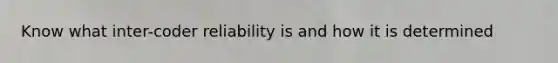Know what inter-coder reliability is and how it is determined
