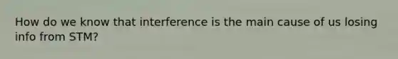 How do we know that interference is the main cause of us losing info from STM?