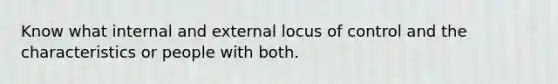 Know what internal and external locus of control and the characteristics or people with both.