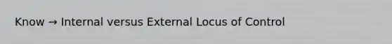 Know → Internal versus External Locus of Control