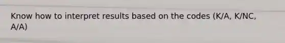 Know how to interpret results based on the codes (K/A, K/NC, A/A)