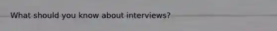 What should you know about interviews?