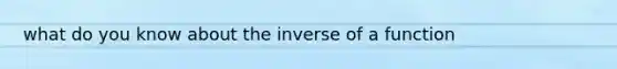 what do you know about the inverse of a function