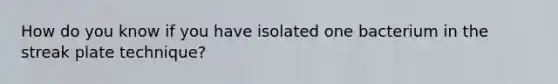 How do you know if you have isolated one bacterium in the streak plate technique?