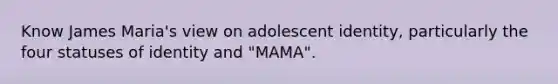 Know James Maria's view on adolescent identity, particularly the four statuses of identity and "MAMA".