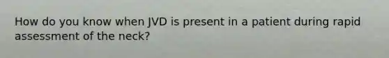 How do you know when JVD is present in a patient during rapid assessment of the neck?