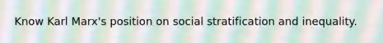 Know Karl Marx's position on social stratification and inequality.