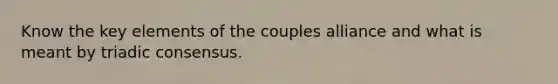 Know the key elements of the couples alliance and what is meant by triadic consensus.