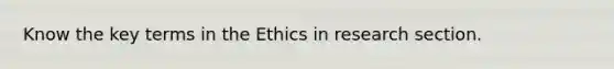 Know the key terms in the Ethics in research section.